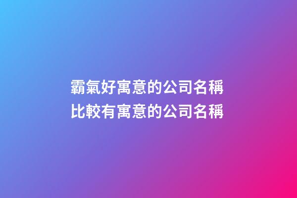 霸氣好寓意的公司名稱 比較有寓意的公司名稱